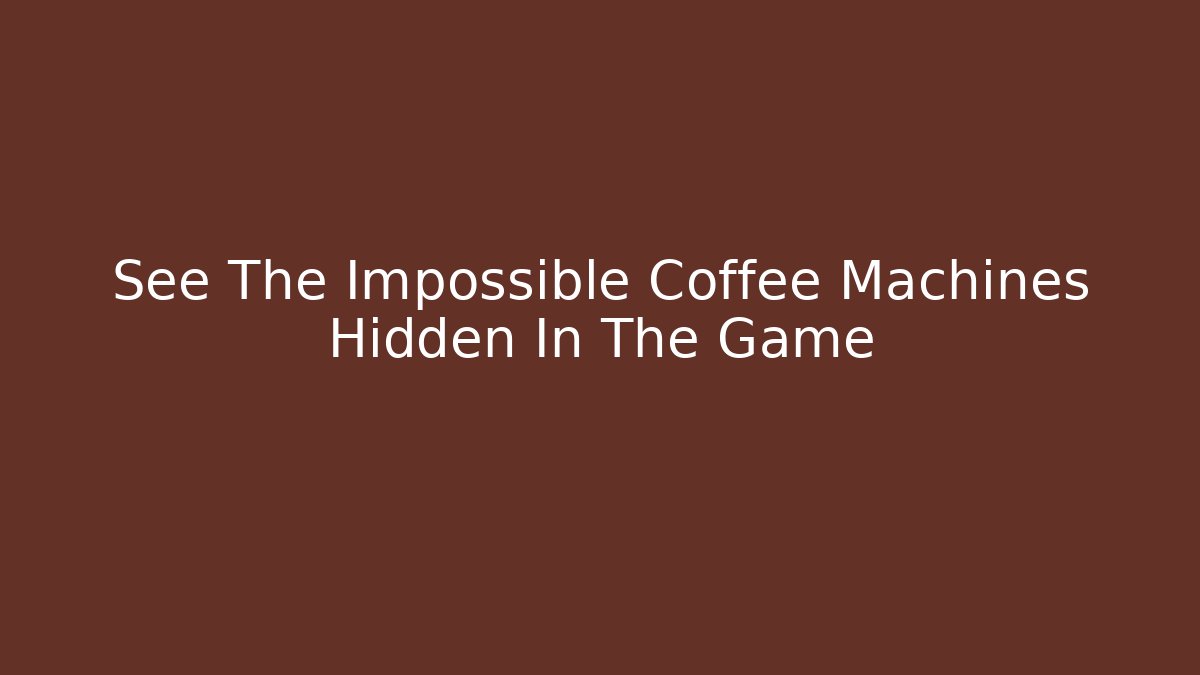 See The Impossible Coffee Machines Hidden In The Game