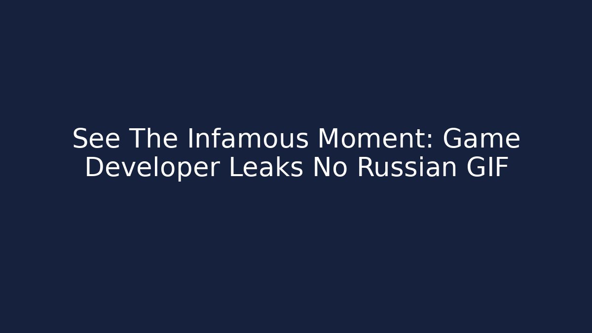 See The Infamous Moment: Game Developer Leaks No Russian GIF