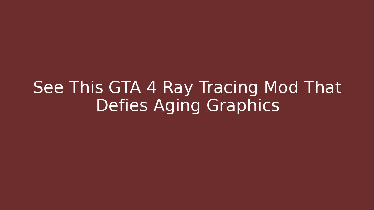See This GTA 4 Ray Tracing Mod That Defies Aging Graphics - Sports History Weekly
