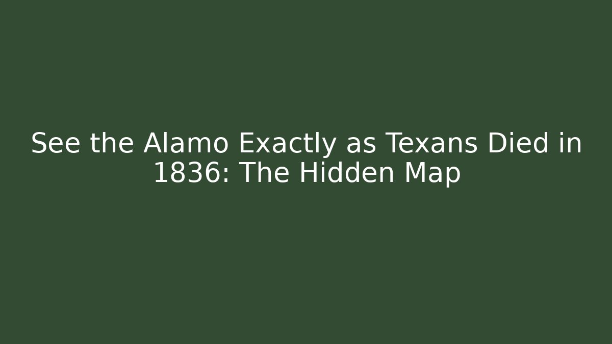 See the Alamo Exactly as Texans Died in 1836: The Hidden Map