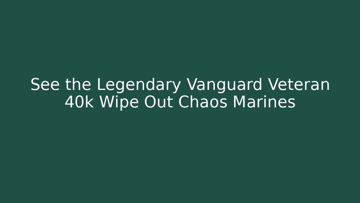 See the Legendary Vanguard Veteran 40k Wipe Out Chaos Marines