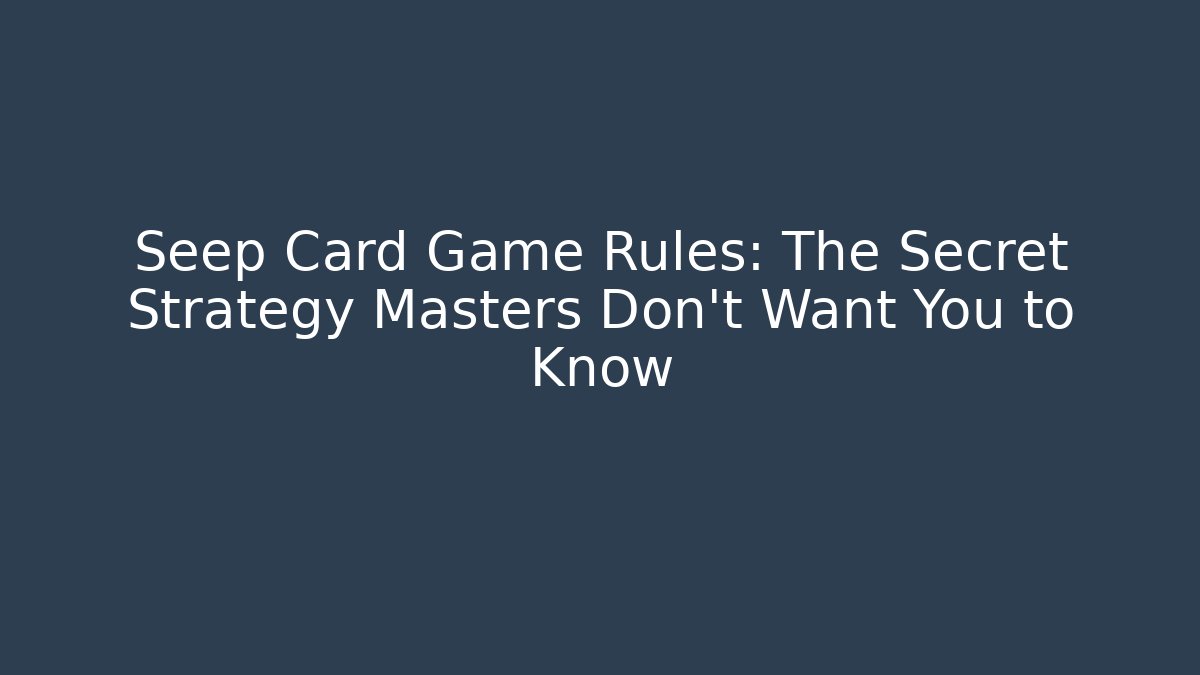 Seep Card Game Rules: The Secret Strategy Masters Don't Want You to Know