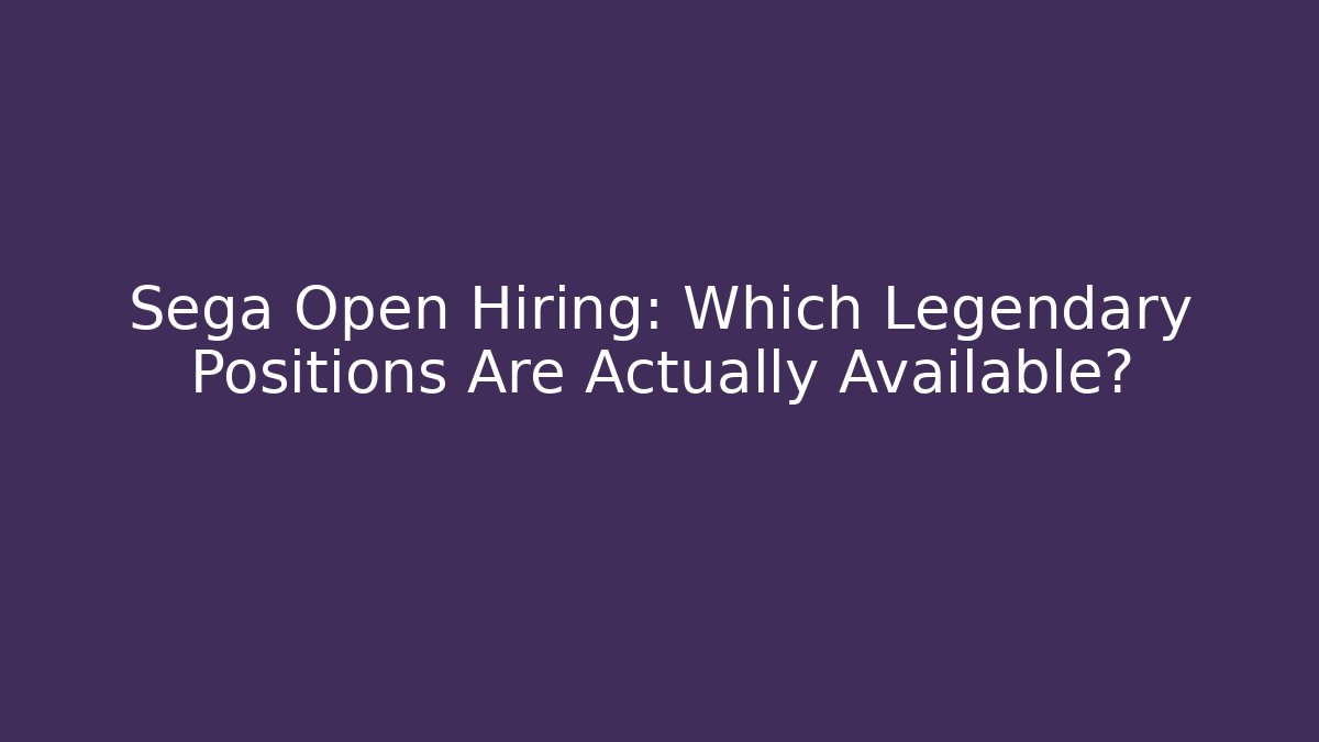 Sega Open Hiring: Which Legendary Positions Are Actually Available?
