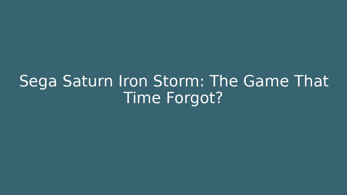 Sega Saturn Iron Storm: The Game That Time Forgot?