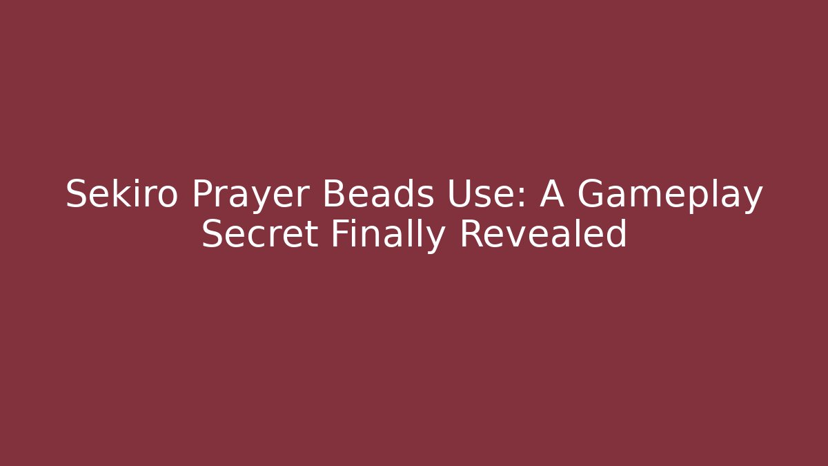 Sekiro Prayer Beads Use: A Gameplay Secret Finally Revealed