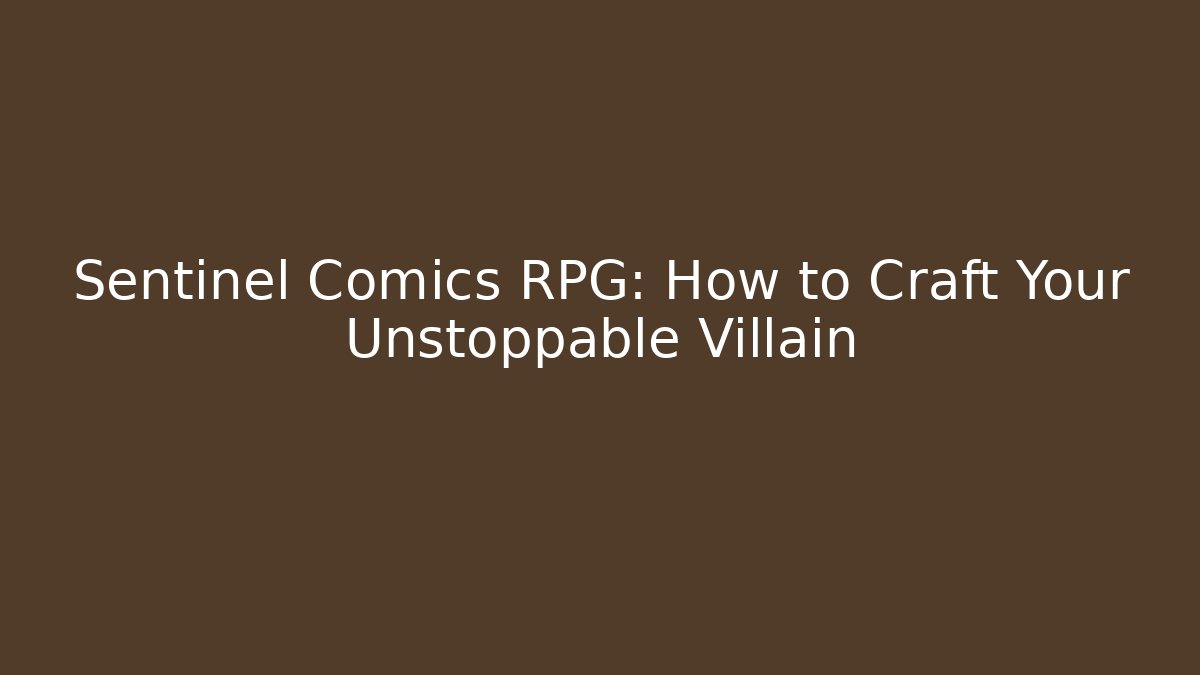 Sentinel Comics RPG: How to Craft Your Unstoppable Villain