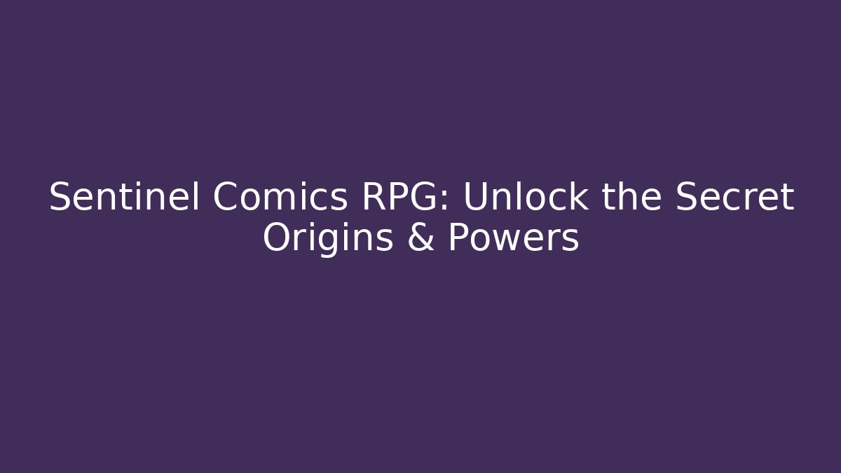 Sentinel Comics RPG: Unlock the Secret Origins & Powers