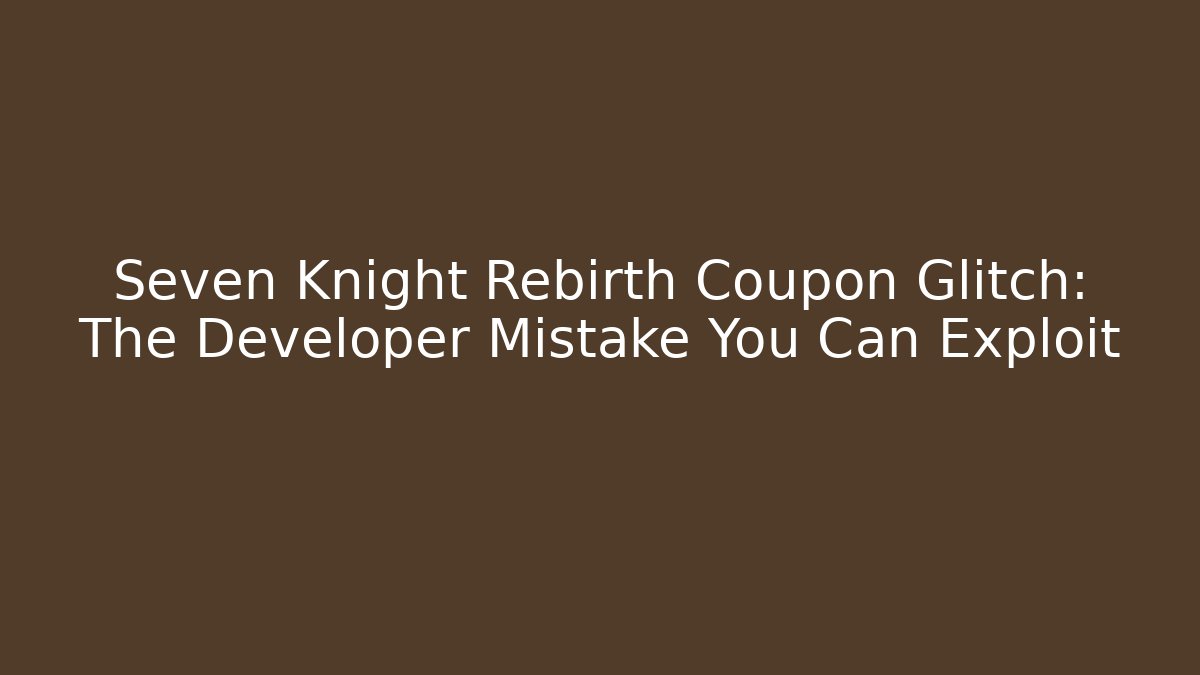 Seven Knight Rebirth Coupon Glitch: The Developer Mistake You Can Exploit