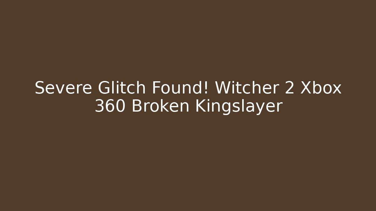 Severe Glitch Found! Witcher 2 Xbox 360 Broken Kingslayer - Sports History Weekly