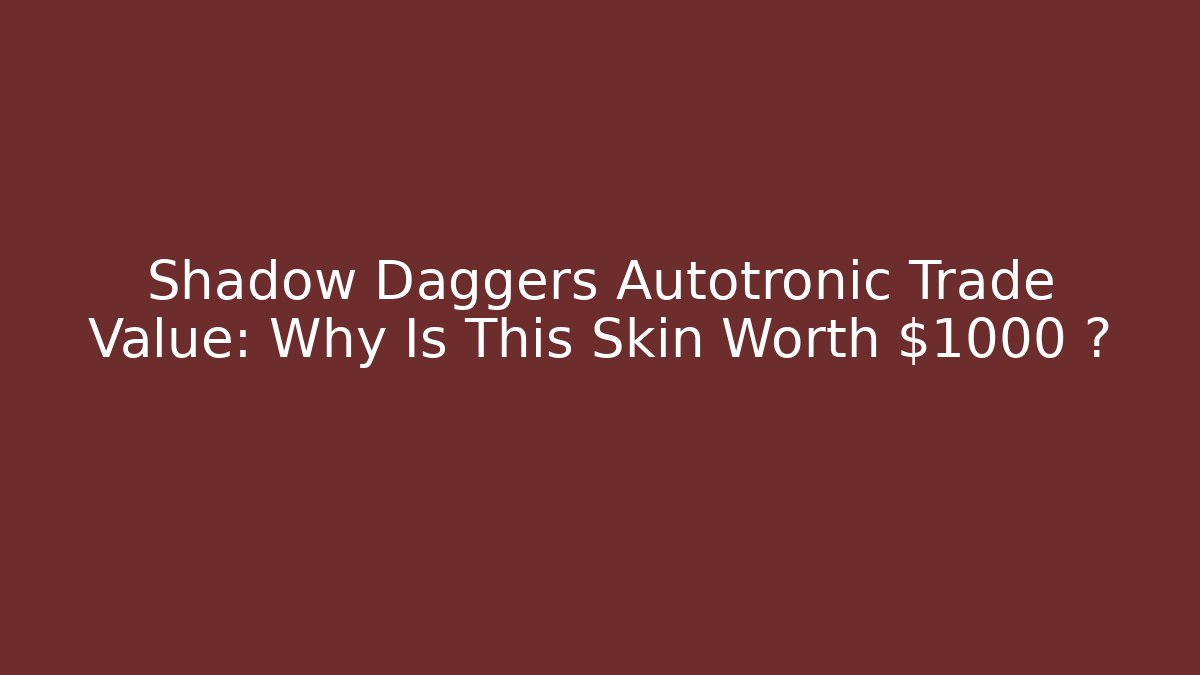 Shadow Daggers Autotronic Trade Value: Why Is This Skin Worth $1000+?