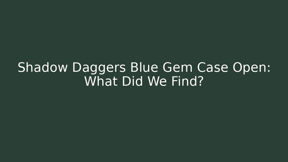 Shadow Daggers Blue Gem Case Open: What Did We Find? - Sports History Weekly