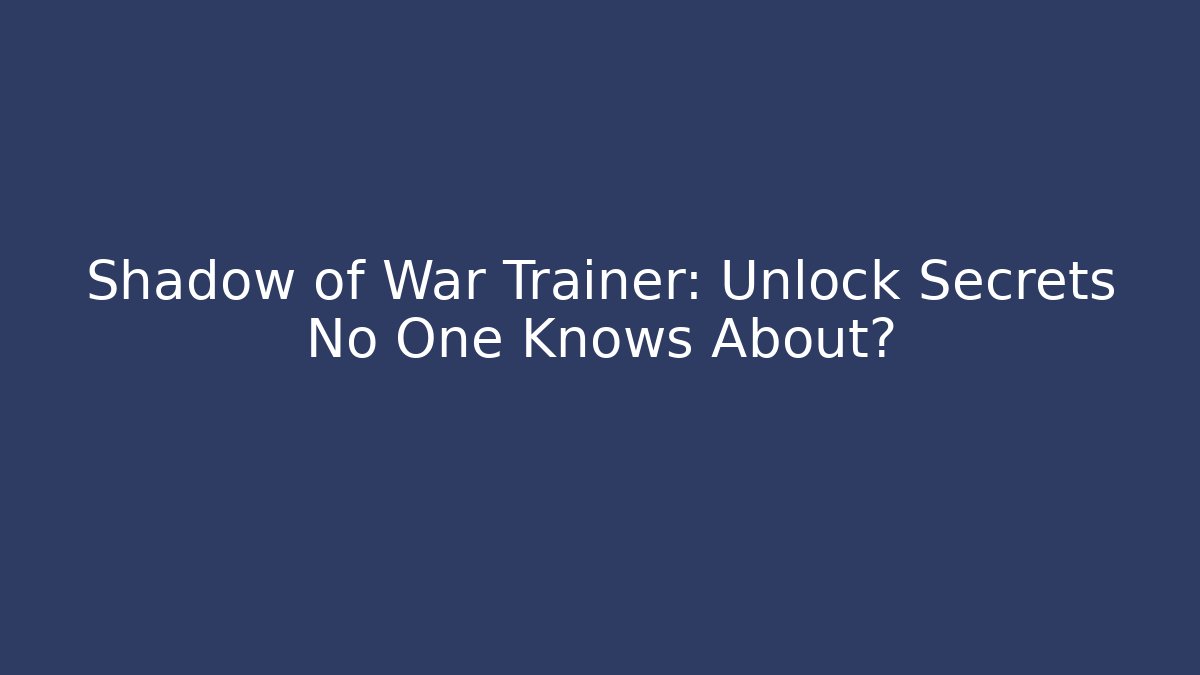 Shadow of War Trainer: Unlock Secrets No One Knows About?