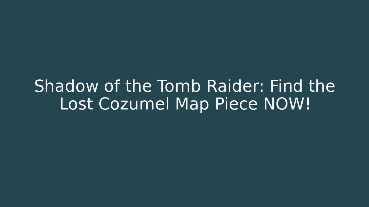 Shadow of the Tomb Raider: Find the Lost Cozumel Map Piece NOW!