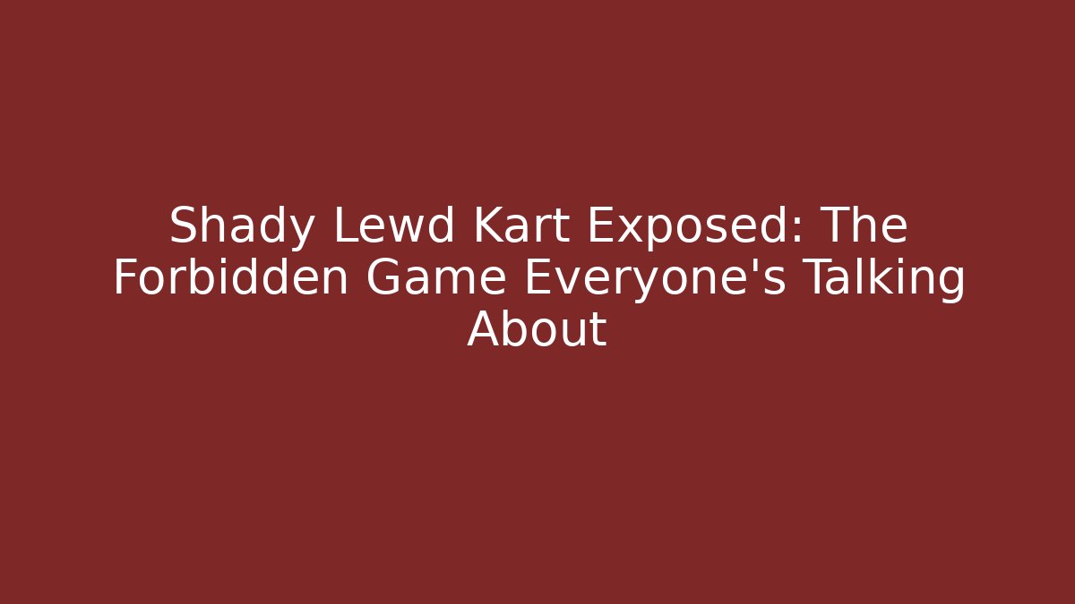 Shady Lewd Kart Exposed: The Forbidden Game Everyone’s Talking About