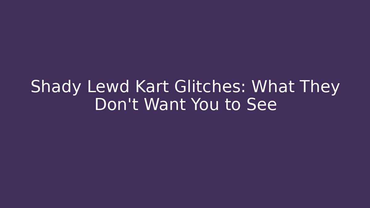 Shady Lewd Kart Glitches: What They Don’t Want You to See