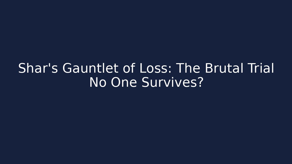 Shar's Gauntlet of Loss: The Brutal Trial No One Survives?