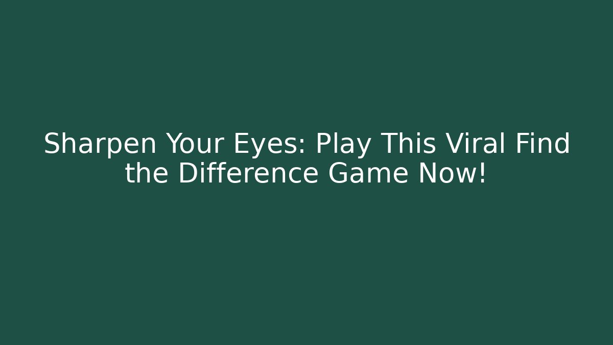 Sharpen Your Eyes: Play This Viral Find the Difference Game Now!