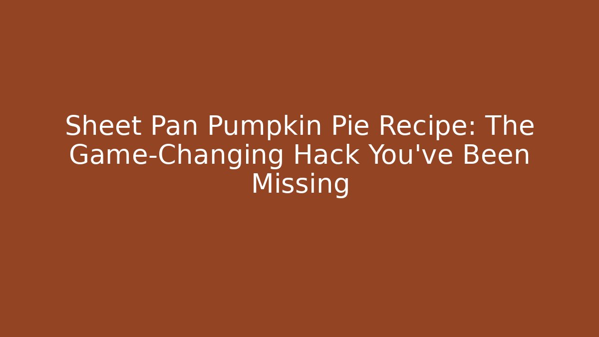 Sheet Pan Pumpkin Pie Recipe: The Game-Changing Hack You’ve Been Missing