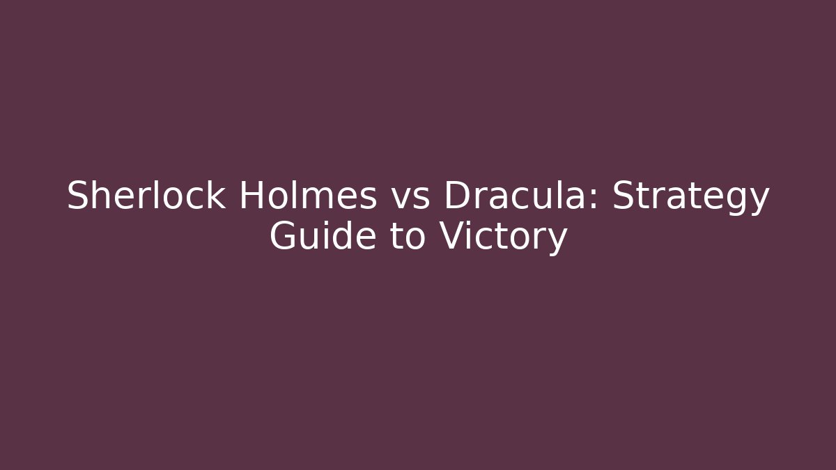 Sherlock Holmes vs Dracula: Strategy Guide to Victory