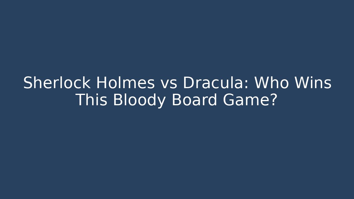 Sherlock Holmes vs Dracula: Who Wins This Bloody Board Game?