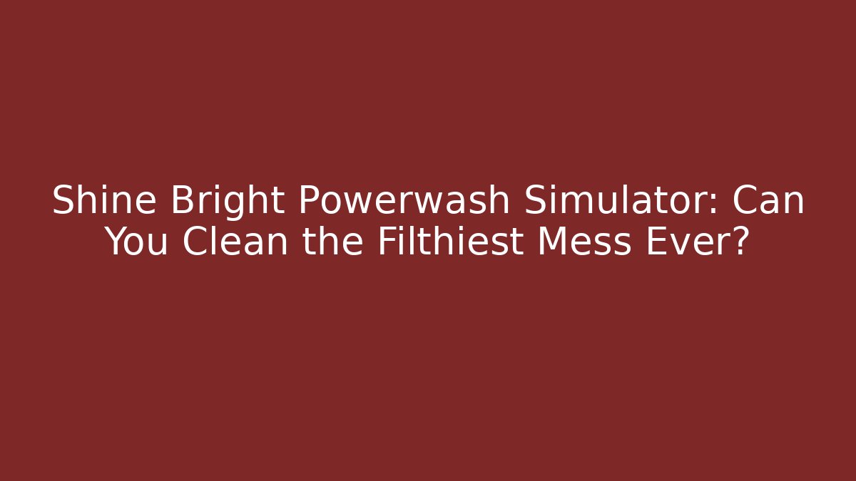 Shine Bright Powerwash Simulator: Can You Clean the Filthiest Mess Ever?
