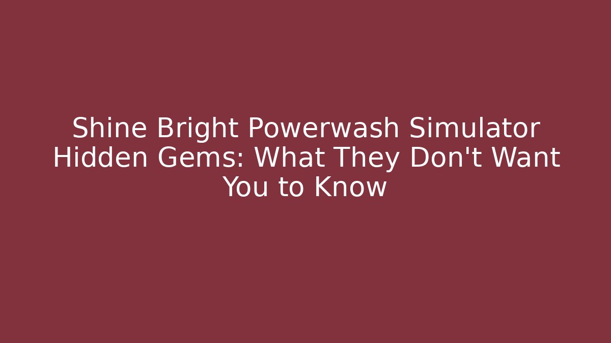 Shine Bright Powerwash Simulator Hidden Gems: What They Don’t Want You to Know