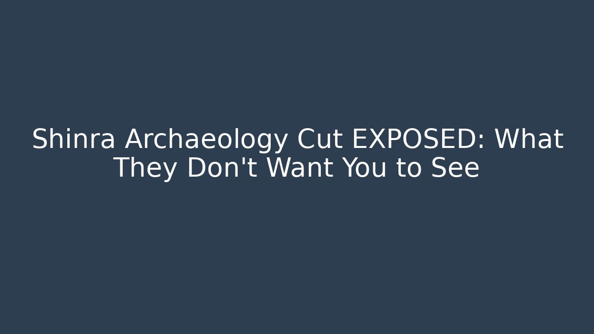 Shinra Archaeology Cut EXPOSED: What They Don't Want You to See