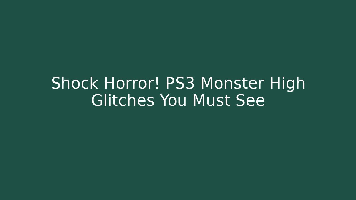 Shock Horror! PS3 Monster High Glitches You Must See