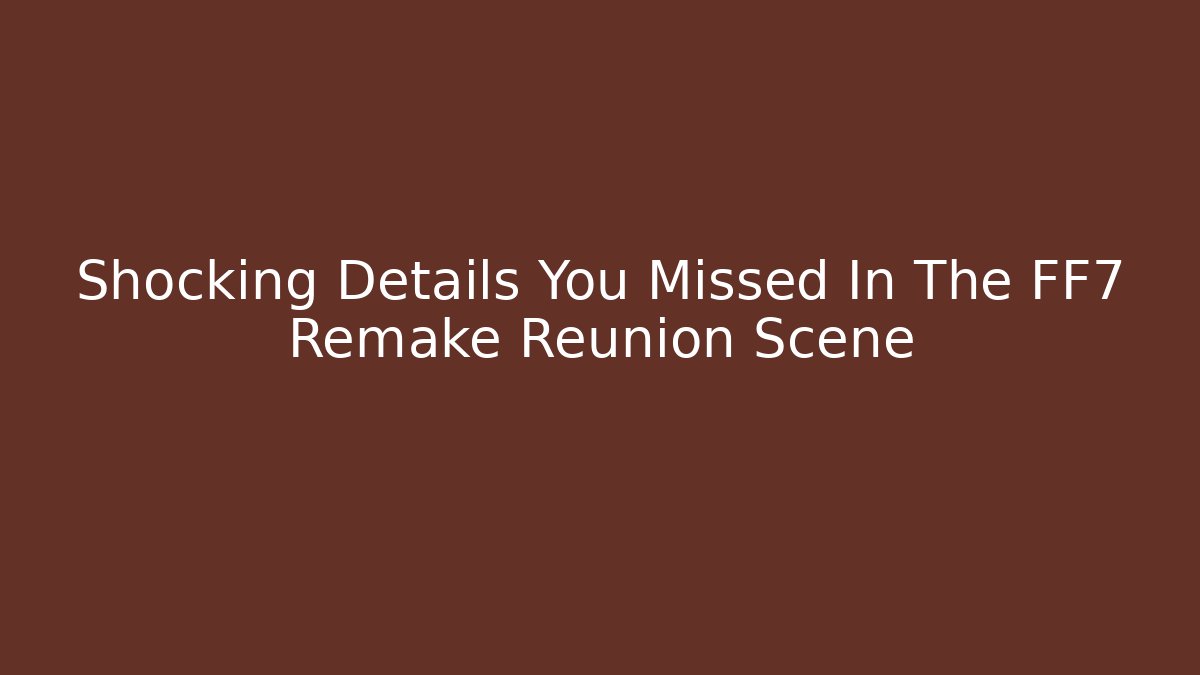 Shocking Details You Missed In The FF7 Remake Reunion Scene