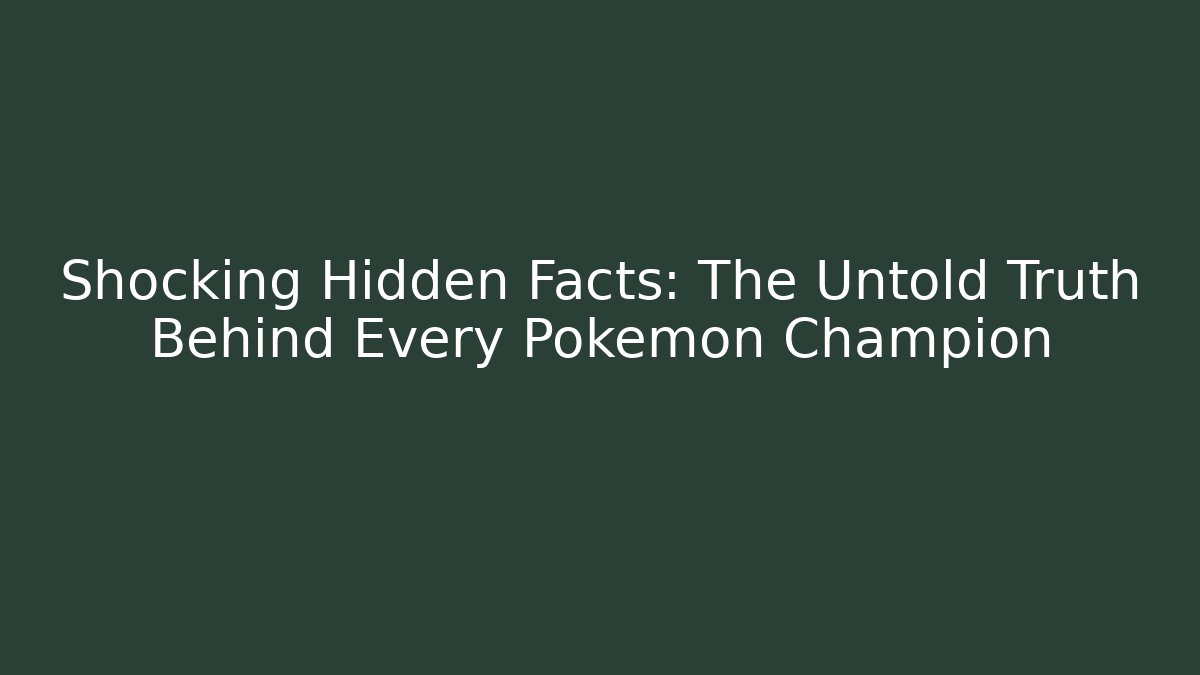 Shocking Hidden Facts: The Untold Truth Behind Every Pokemon Champion