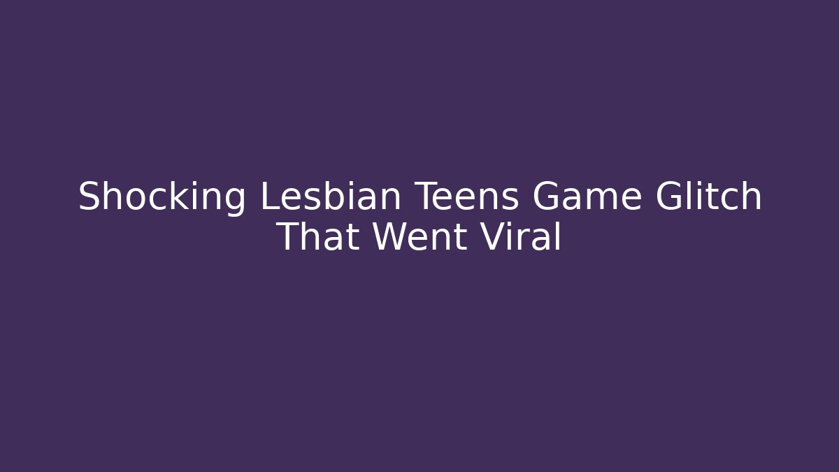 Shocking Lesbian Teens Game Glitch That Went Viral