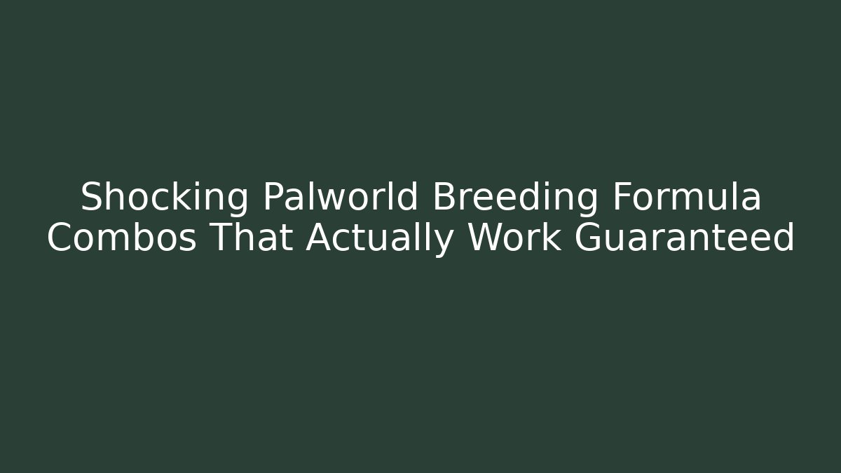 Shocking Palworld Breeding Formula Combos That Actually Work Guaranteed