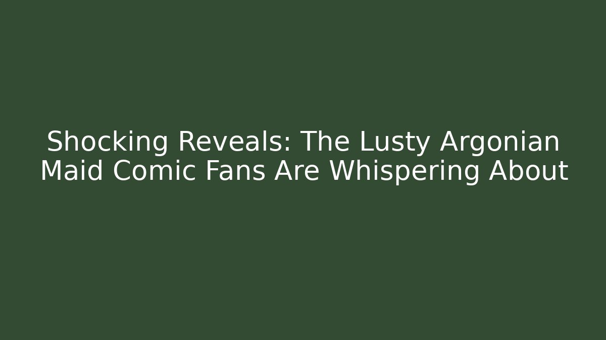 Shocking Reveals: The Lusty Argonian Maid Comic Fans Are Whispering About