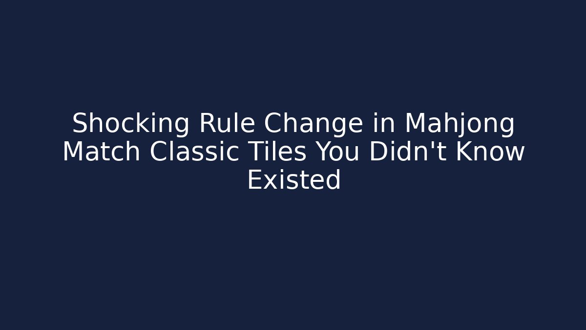 Shocking Rule Change in Mahjong Match Classic Tiles You Didn't Know Existed