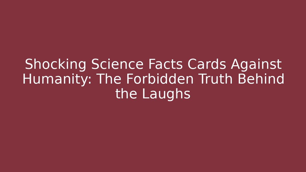 Shocking Science Facts Cards Against Humanity: The Forbidden Truth Behind the Laughs