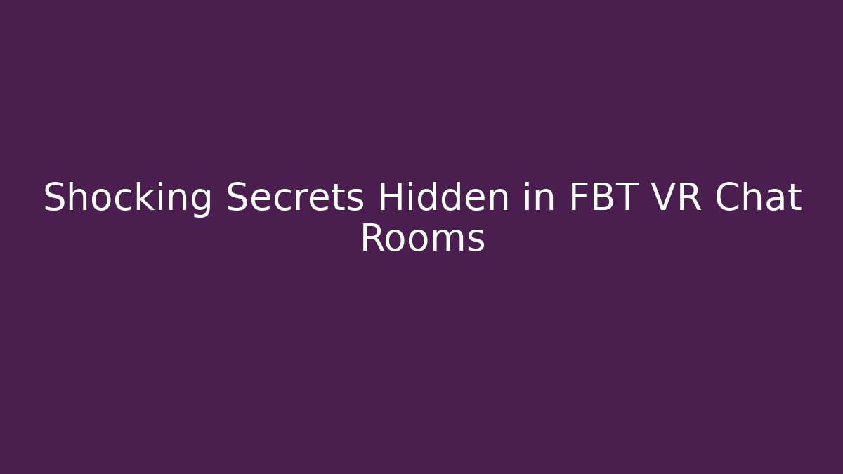 Shocking Secrets Hidden in FBT VR Chat Rooms
