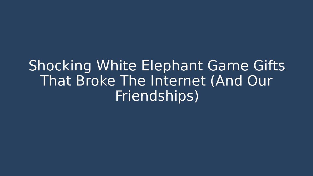Shocking White Elephant Game Gifts That Broke The Internet (And Our Friendships)