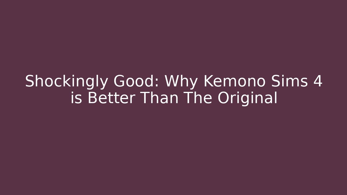 Shockingly Good: Why Kemono Sims 4 is Better Than The Original - Sports History Weekly