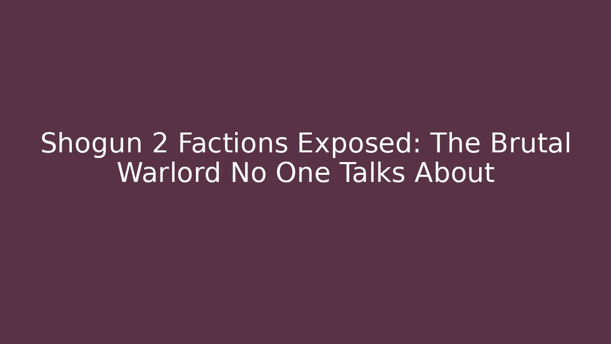 Shogun 2 Factions Exposed: The Brutal Warlord No One Talks About