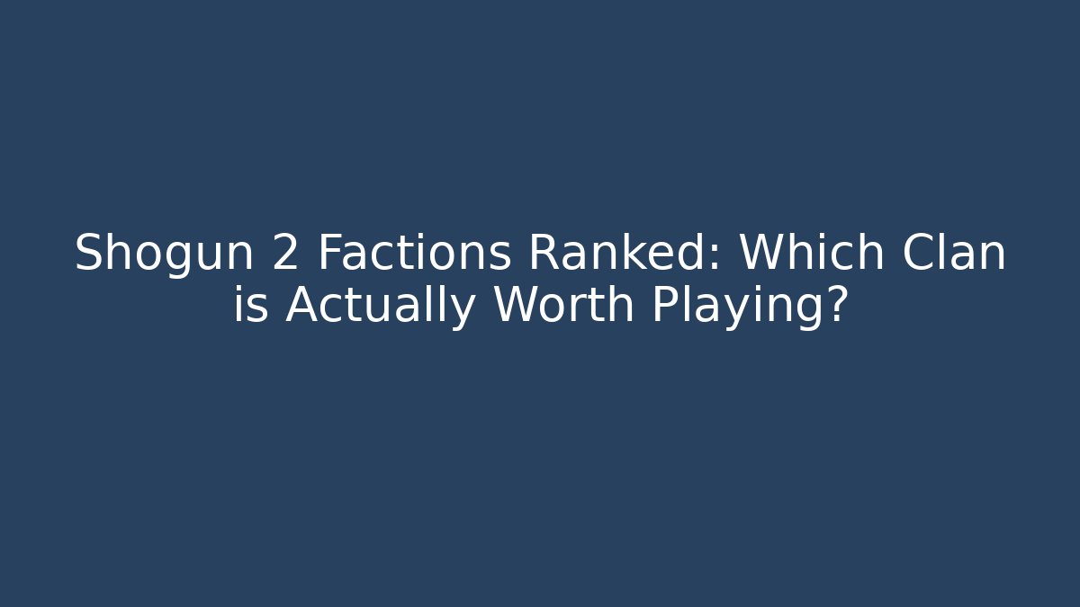 Shogun 2 Factions Ranked: Which Clan is Actually Worth Playing?