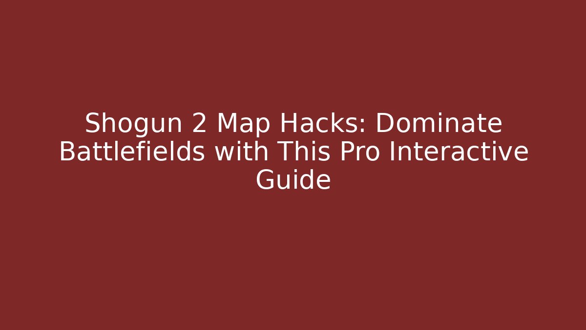 Shogun 2 Map Hacks: Dominate Battlefields with This Pro Interactive Guide