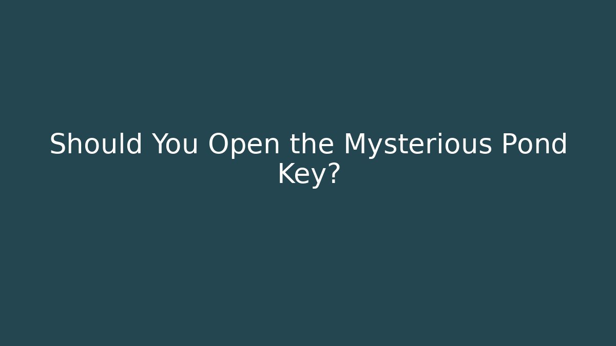 Should You Open the Mysterious Pond Key?
