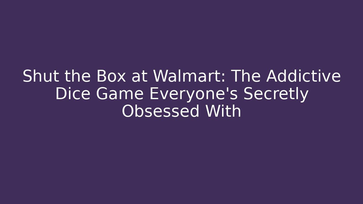 Shut the Box at Walmart: The Addictive Dice Game Everyone’s Secretly Obsessed With - Sports History Weekly