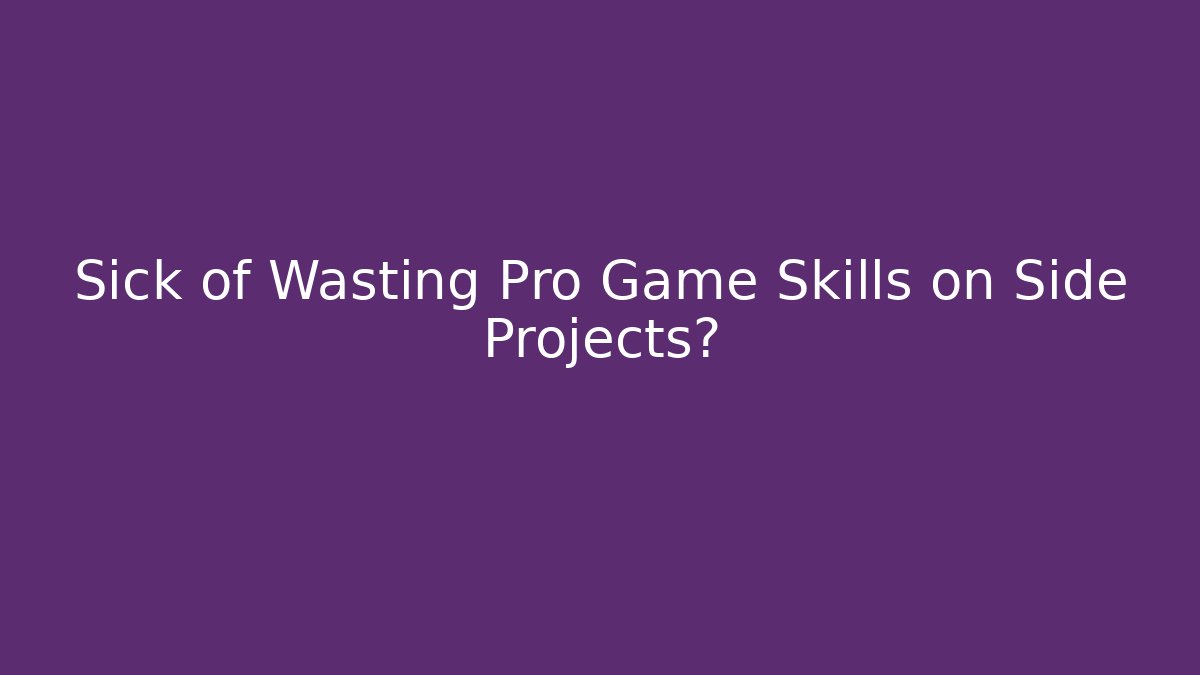 Sick of Wasting Pro Game Skills on Side Projects?