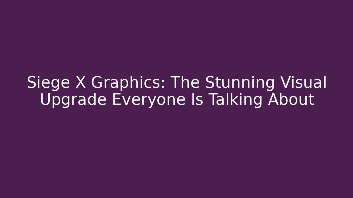 Siege X Graphics: The Stunning Visual Upgrade Everyone Is Talking About