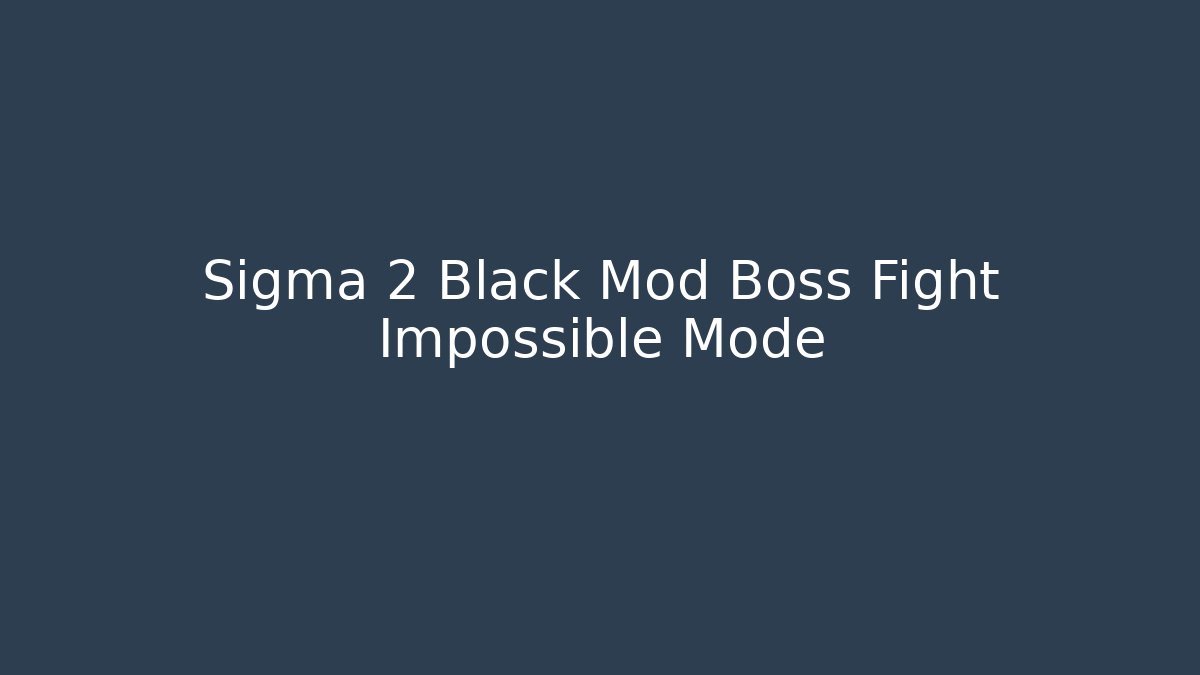 Sigma 2 Black Mod Boss Fight Impossible Mode