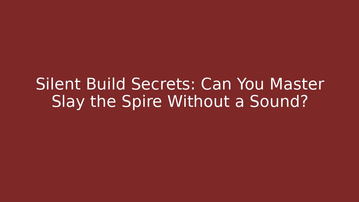 Silent Build Secrets: Can You Master Slay the Spire Without a Sound?