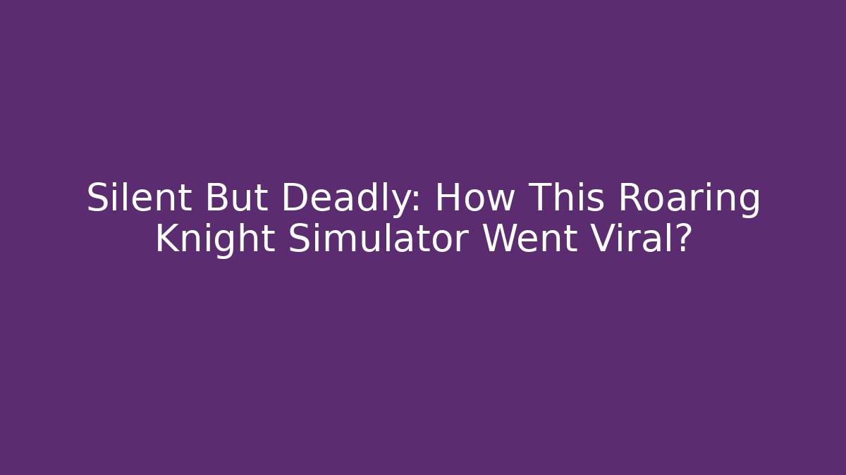 Silent But Deadly: How This Roaring Knight Simulator Went Viral? - Sports History Weekly