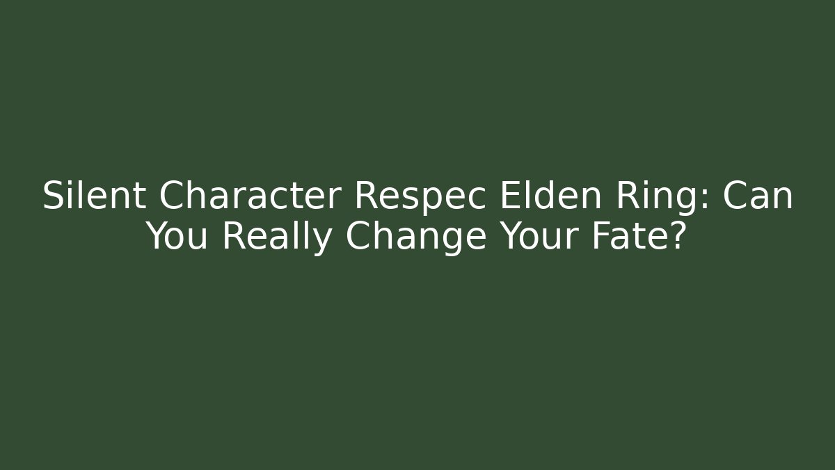 Silent Character Respec Elden Ring: Can You Really Change Your Fate?