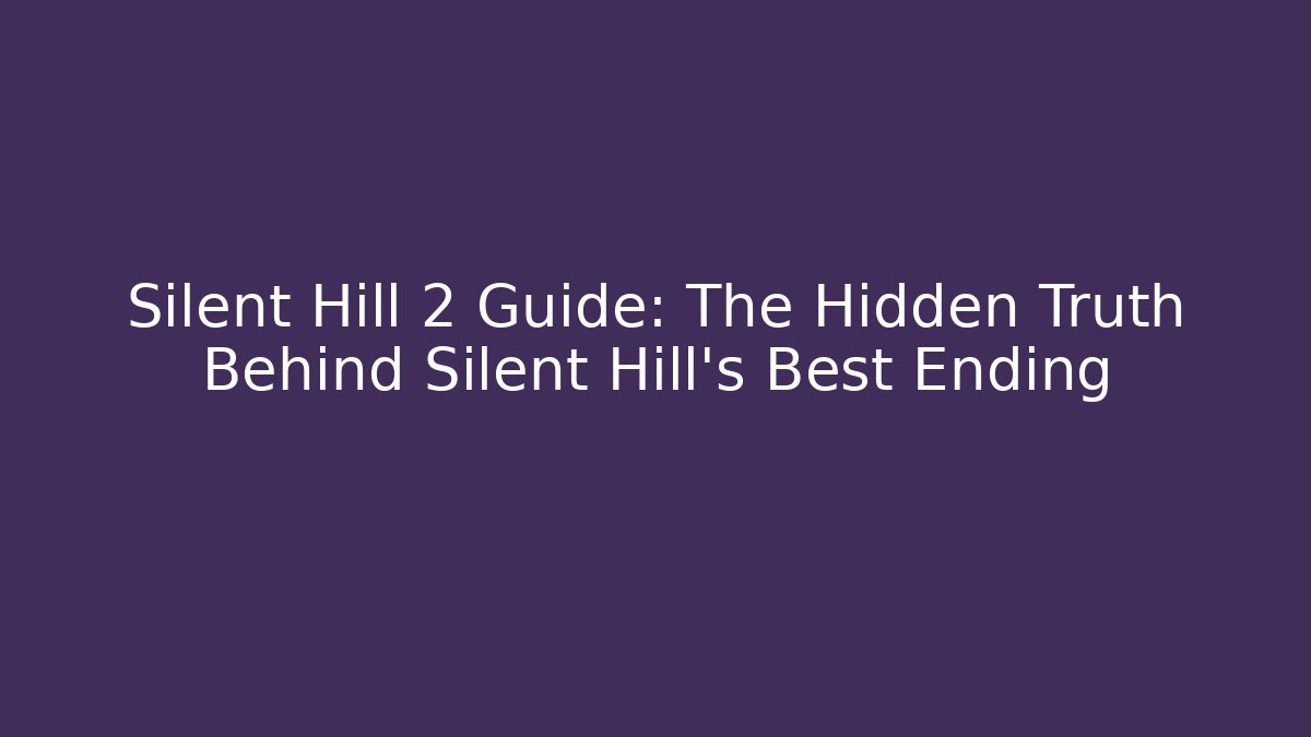 Silent Hill 2 Guide: The Hidden Truth Behind Silent Hill's Best Ending